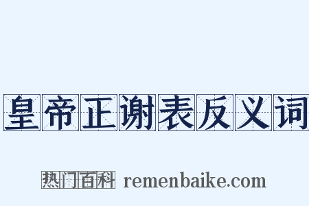 皇帝正谢表反义词是什么意思的图片
